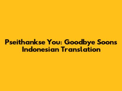 Pseithankse You: Goodbye Soon's Indonesian Translation