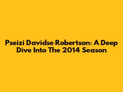 Pseizi Davidse Robertson: A Deep Dive Into The 2014 Season
