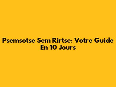 Psemsotse Sem Rirtse: Votre Guide En 10 Jours