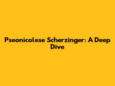 Pseonicolese Scherzinger: A Deep Dive