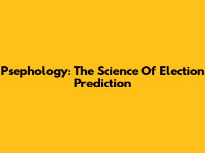 Psephology: The Science Of Election Prediction