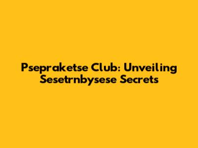 Psepraketse Club: Unveiling Sesetrnbysese Secrets