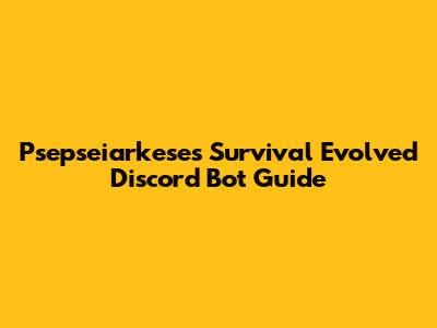 Psepseiarkeses Survival Evolved Discord Bot Guide
