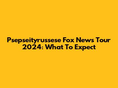 Psepseityrussese Fox News Tour 2024: What To Expect