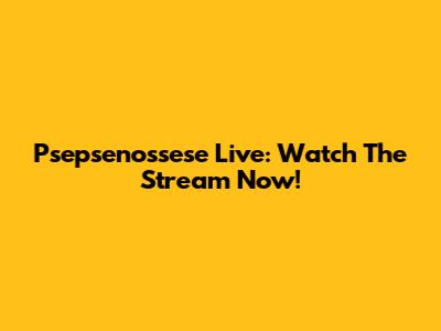 Psepsenossese Live: Watch The Stream Now!