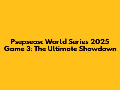 Psepseosc World Series 2025 Game 3: The Ultimate Showdown