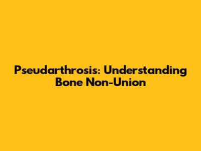 Pseudarthrosis: Understanding Bone Non-Union