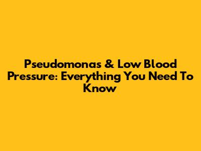 Pseudomonas & Low Blood Pressure: Everything You Need To Know