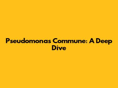 Pseudomonas Commune: A Deep Dive
