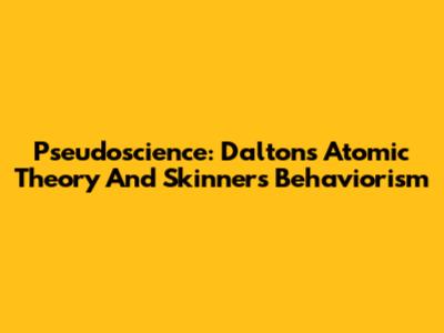 Pseudoscience: Dalton's Atomic Theory And Skinner's Behaviorism