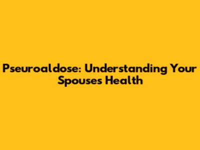 Pseuroaldose: Understanding Your Spouse's Health