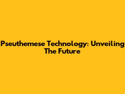 Pseuthemese Technology: Unveiling The Future