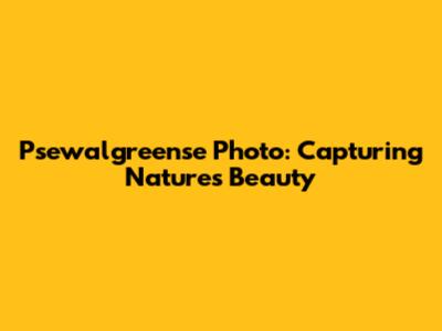 Psewalgreense Photo: Capturing Nature's Beauty