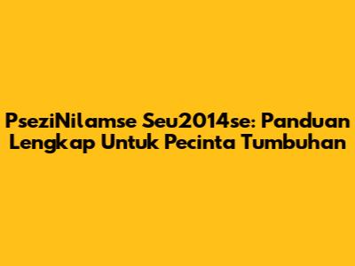 PseziNilamse Seu2014se: Panduan Lengkap Untuk Pecinta Tumbuhan