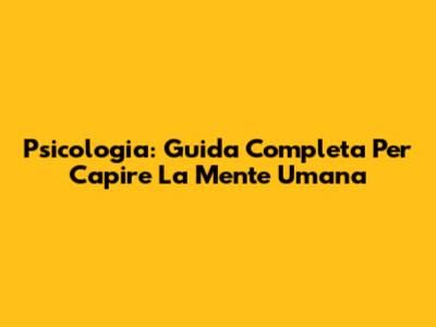 Psicologia: Guida Completa Per Capire La Mente Umana