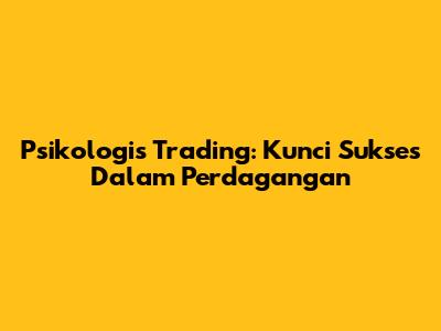 Psikologis Trading: Kunci Sukses Dalam Perdagangan