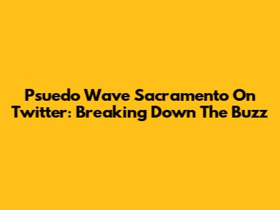 Psuedo Wave Sacramento On Twitter: Breaking Down The Buzz