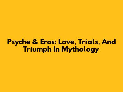 Psyche & Eros: Love, Trials, And Triumph In Mythology