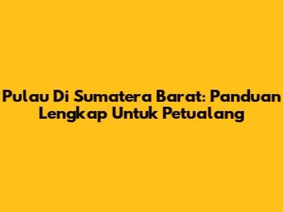 Pulau Di Sumatera Barat: Panduan Lengkap Untuk Petualang