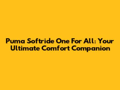 Puma Softride One For All: Your Ultimate Comfort Companion