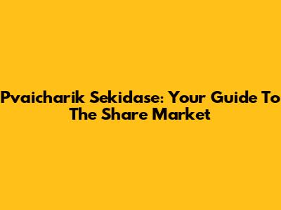 Pvaicharik Sekidase: Your Guide To The Share Market