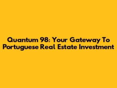 Quantum 98: Your Gateway To Portuguese Real Estate Investment