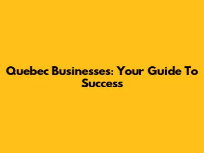 Quebec Businesses: Your Guide To Success