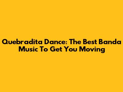 Quebradita Dance: The Best Banda Music To Get You Moving