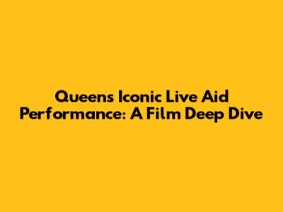 Queen's Iconic Live Aid Performance: A Film Deep Dive