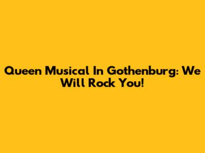 Queen Musical In Gothenburg: We Will Rock You!