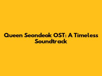 Queen Seondeok OST: A Timeless Soundtrack