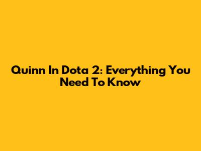 Quinn In Dota 2: Everything You Need To Know