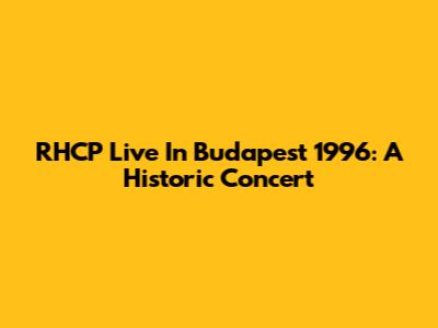 RHCP Live In Budapest 1996: A Historic Concert