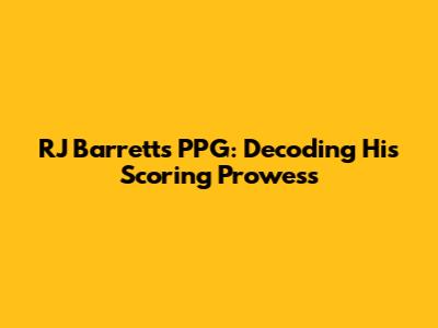 RJ Barrett's PPG: Decoding His Scoring Prowess