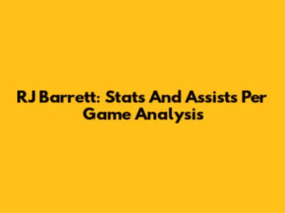 RJ Barrett: Stats And Assists Per Game Analysis