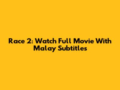 Race 2: Watch Full Movie With Malay Subtitles