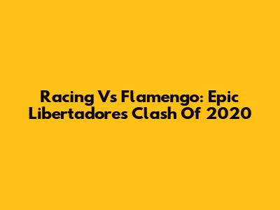 Racing Vs Flamengo: Epic Libertadores Clash Of 2020