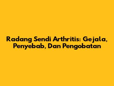 Radang Sendi Arthritis: Gejala, Penyebab, Dan Pengobatan