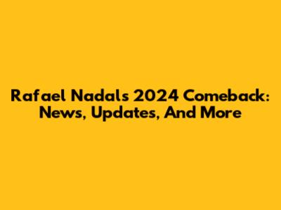Rafael Nadal's 2024 Comeback: News, Updates, And More