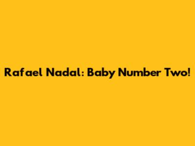Rafael Nadal: Baby Number Two!