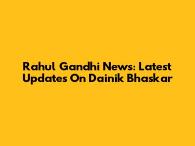 Rahul Gandhi News: Latest Updates On Dainik Bhaskar