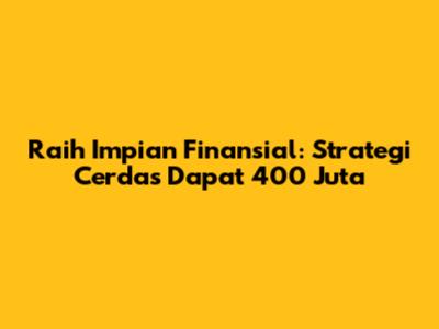 Raih Impian Finansial: Strategi Cerdas Dapat 400 Juta