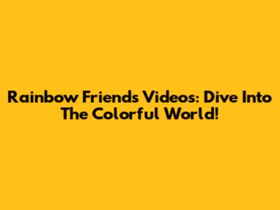 Rainbow Friends Videos: Dive Into The Colorful World!