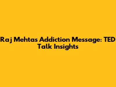 Raj Mehta's Addiction Message: TED Talk Insights