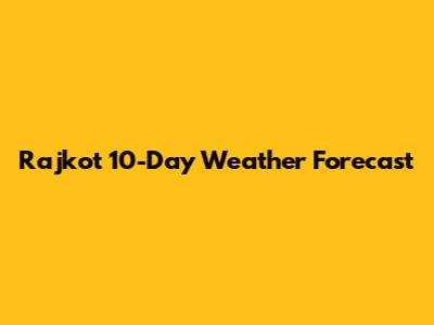 Rajkot 10-Day Weather Forecast