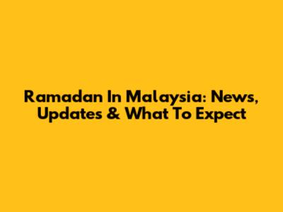 Ramadan In Malaysia: News, Updates & What To Expect