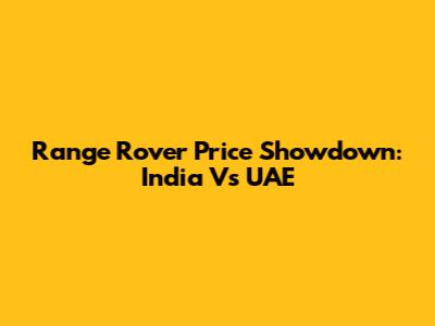 Range Rover Price Showdown: India Vs UAE