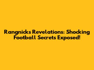 Rangnick's Revelations: Shocking Football Secrets Exposed!