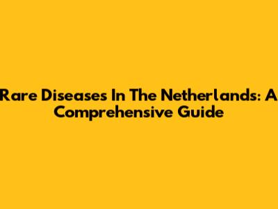 Rare Diseases In The Netherlands: A Comprehensive Guide