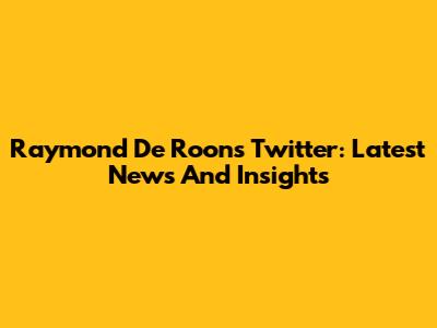 Raymond De Roon's Twitter: Latest News And Insights